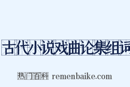 古代小说戏曲论集组词是什么意思的图片